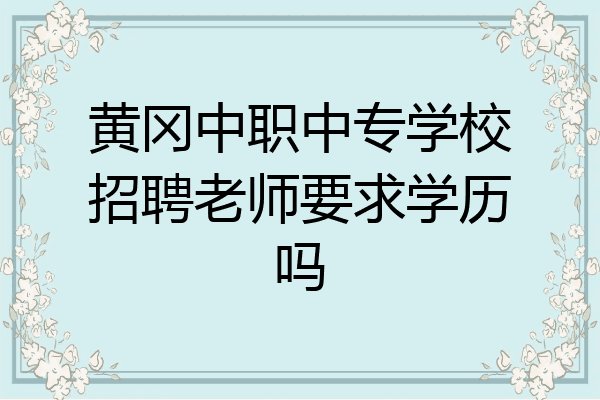 黄冈中职中专学校招聘老师要求学历吗