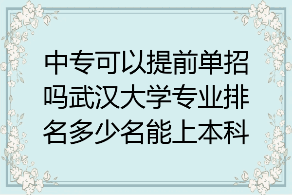 中专可以提前单招吗武汉大学专业排名多少名能上本科