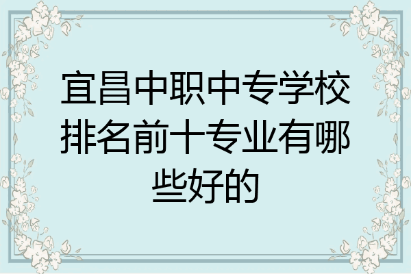 宜昌中职中专学校排名前十专业有哪些好的