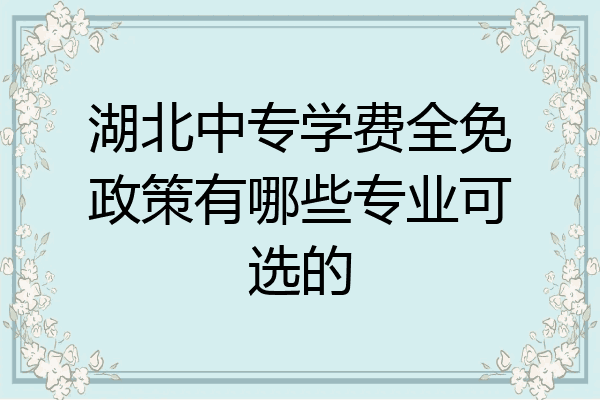 湖北中专学费全免政策有哪些专业可选的