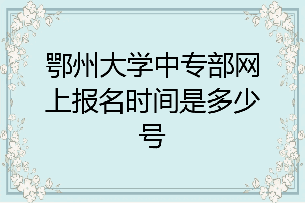 鄂州大学中专部网上报名时间是多少号