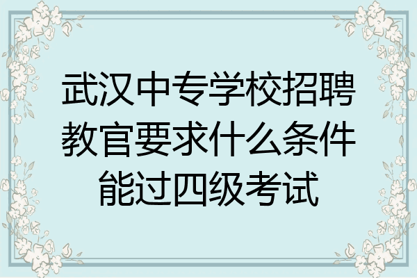 武汉中专学校招聘教官要求什么条件能过四级考试