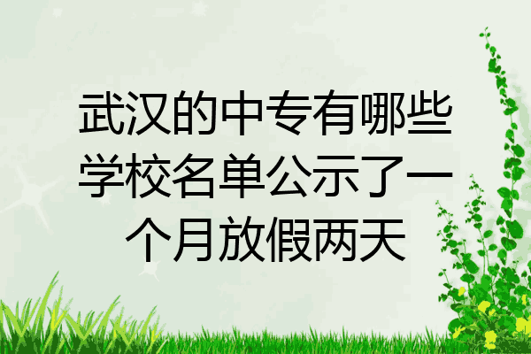 武汉的中专有哪些学校名单公示了一个月放假两天