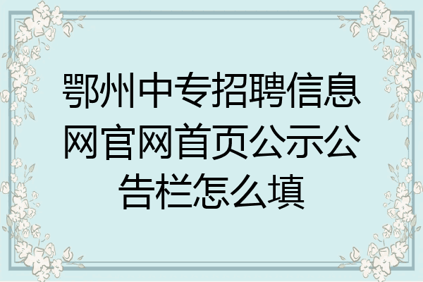 鄂州中专招聘信息网官网首页公示公告栏怎么填