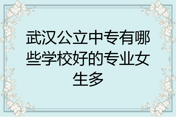 武汉公立中专有哪些学校好的专业女生多