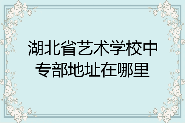 湖北省艺术学校中专部地址在哪里
