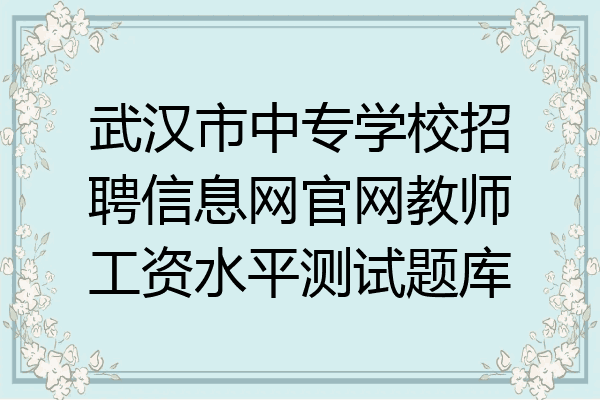 武汉市中专学校招聘信息网官网教师工资水平测试题库