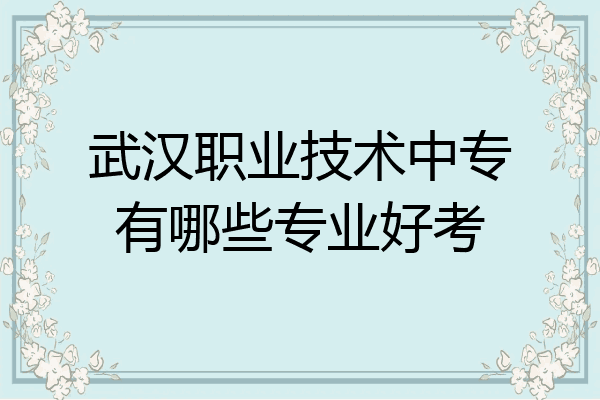 武汉职业技术中专有哪些专业好考