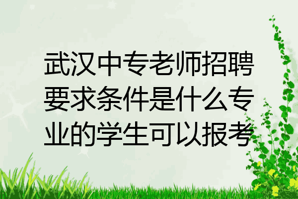 武汉中专老师招聘要求条件是什么专业的学生可以报考