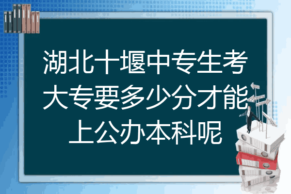 湖北十堰中专生考大专要多少分才能上公办本科呢