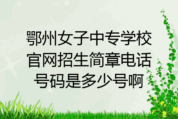 鄂州女子中专学校官网招生简章电话号码是多少号啊