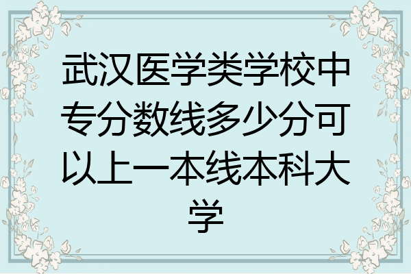 武汉医学类学校中专分数线多少分可以上一本线本科大学
