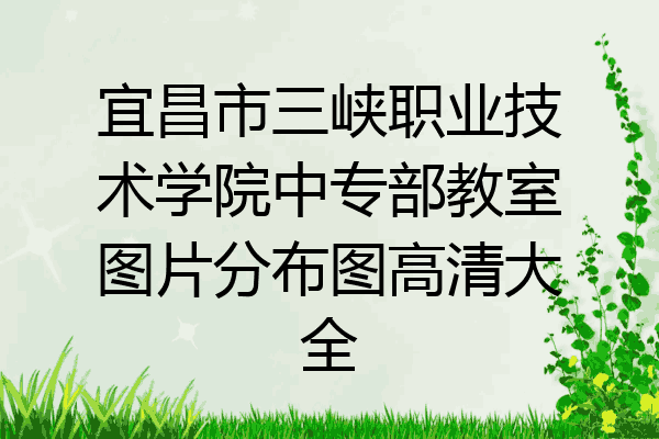 宜昌市三峡职业技术学院中专部教室图片分布图高清大全