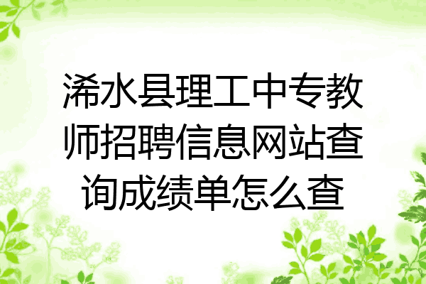 浠水县理工中专教师招聘信息网站查询成绩单怎么查