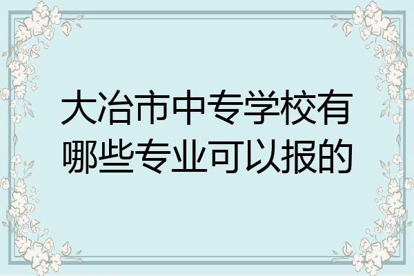 大冶市中专学校有哪些专业可以报的