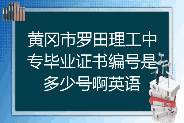 黄冈市罗田理工中专毕业证书编号是多少号啊英语