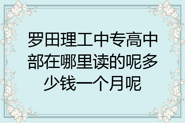 罗田理工中专高中部在哪里读的呢多少钱一个月呢