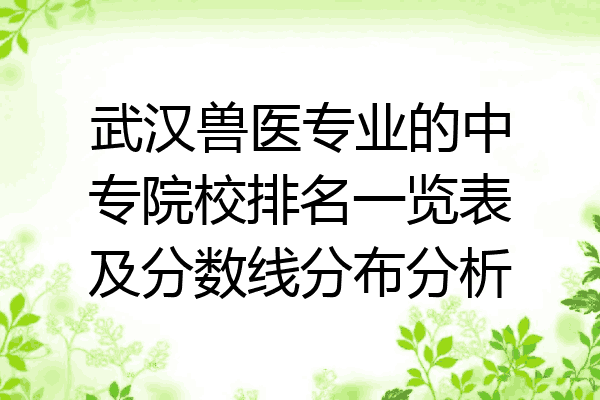 武汉兽医专业的中专院校排名一览表及分数线分布分析