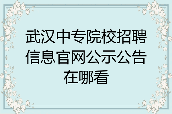 武汉中专院校招聘信息官网公示公告在哪看