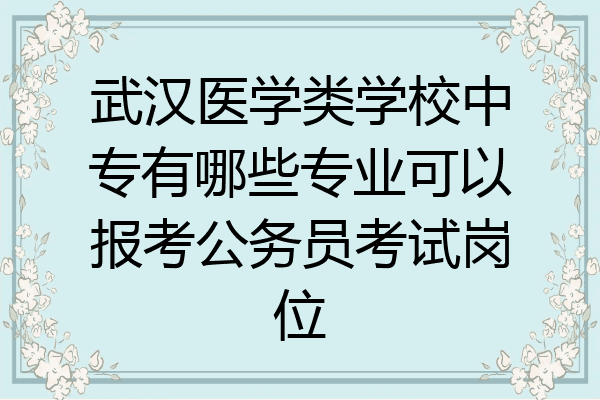 武汉医学类学校中专有哪些专业可以报考公务员考试岗位
