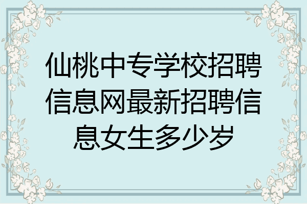 仙桃中专学校招聘信息网最新招聘信息女生多少岁