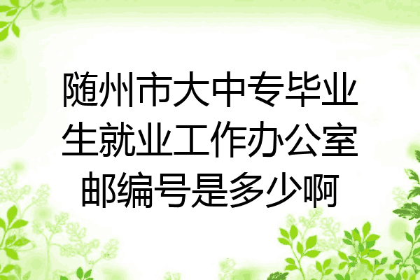 随州市大中专毕业生就业工作办公室邮编号是多少啊