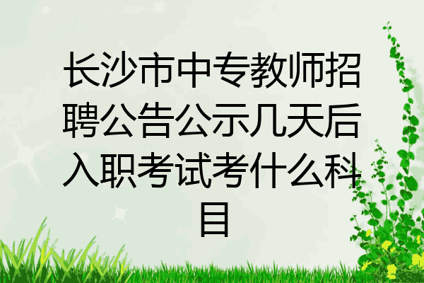 长沙市中专教师招聘公告公示几天后入职考试考什么科目