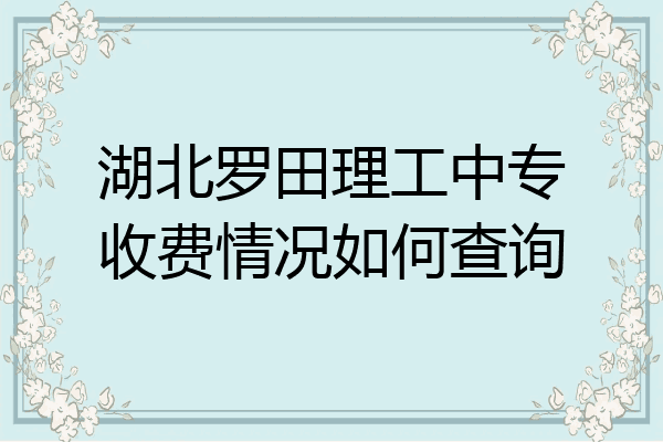 湖北罗田理工中专收费情况如何查询