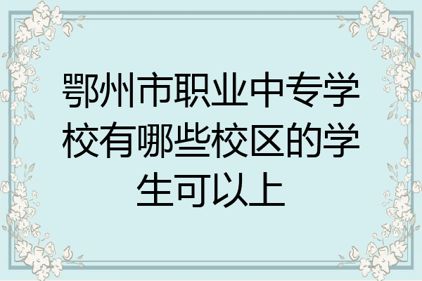 鄂州市职业中专学校有哪些校区的学生可以上