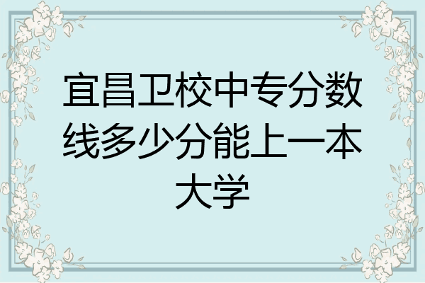 宜昌卫校中专分数线多少分能上一本大学
