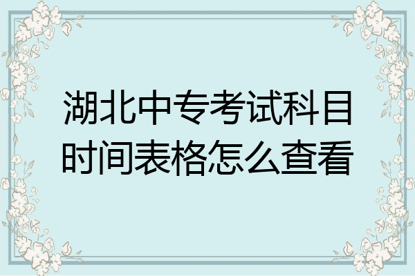 湖北中专考试科目时间表格怎么查看