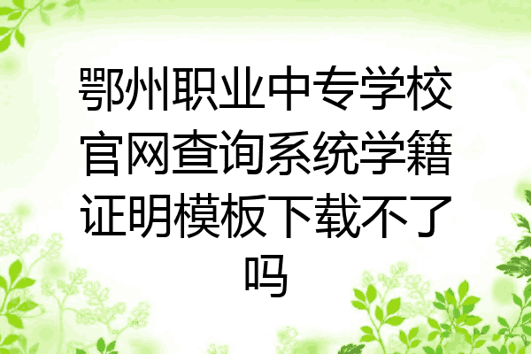 鄂州职业中专学校官网查询系统学籍证明模板下载不了吗