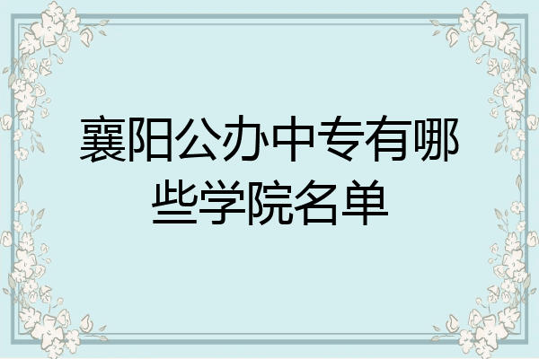 襄阳公办中专有哪些学院名单
