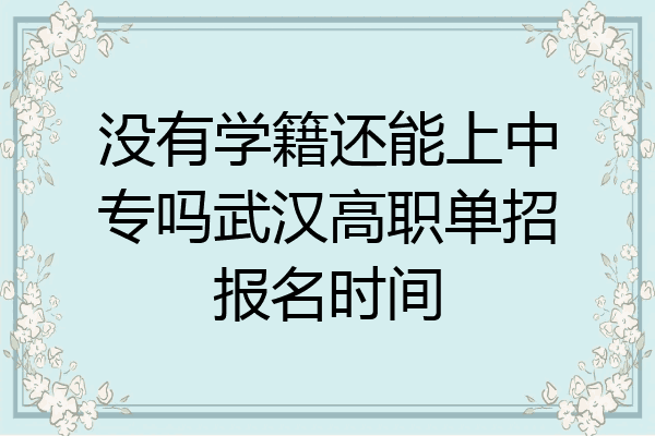 没有学籍还能上中专吗武汉高职单招报名时间