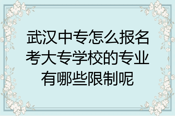 武汉中专怎么报名考大专学校的专业有哪些限制呢