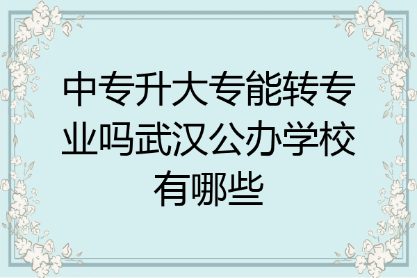 中专升大专能转专业吗武汉公办学校有哪些