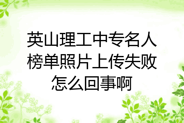 英山理工中专名人榜单照片上传失败怎么回事啊