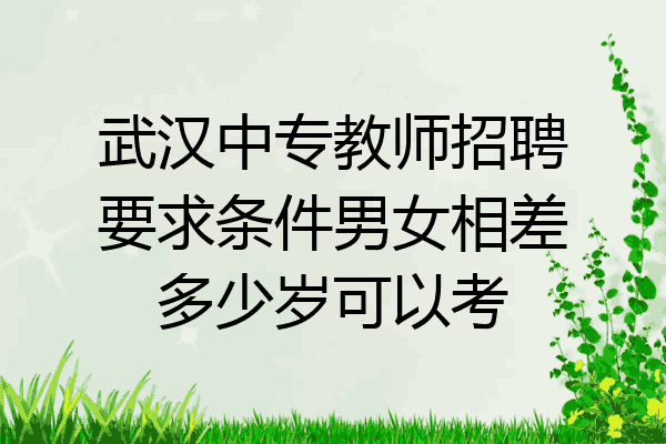 武汉中专教师招聘要求条件男女相差多少岁可以考
