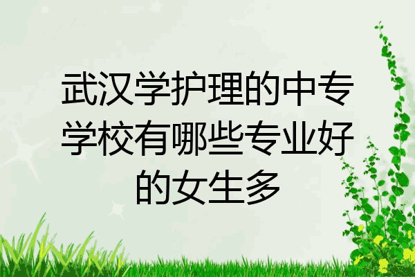 武汉学护理的中专学校有哪些专业好的女生多