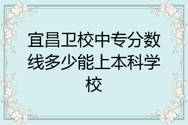 宜昌卫校中专分数线多少能上本科学校