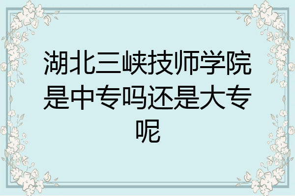 湖北三峡技师学院是中专吗还是大专呢