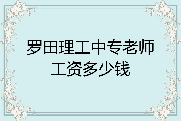 罗田理工中专老师工资多少钱