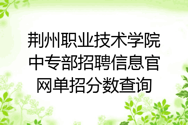荆州职业技术学院中专部招聘信息官网单招分数查询
