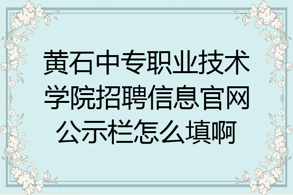 黄石中专职业技术学院招聘信息官网公示栏怎么填啊