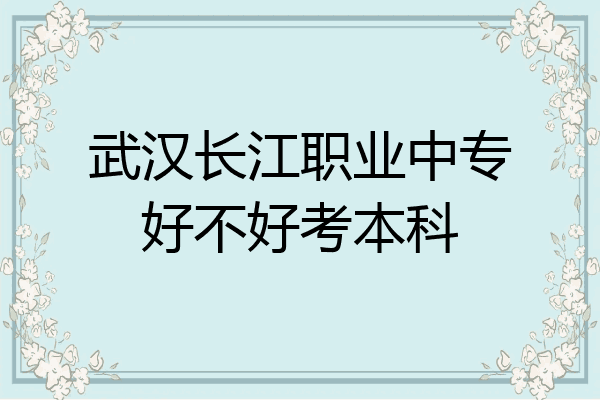 武汉长江职业中专好不好考本科