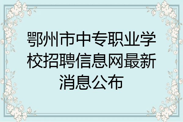 鄂州市中专职业学校招聘信息网最新消息公布