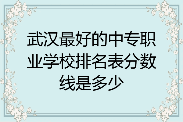 武汉最好的中专职业学校排名表分数线是多少
