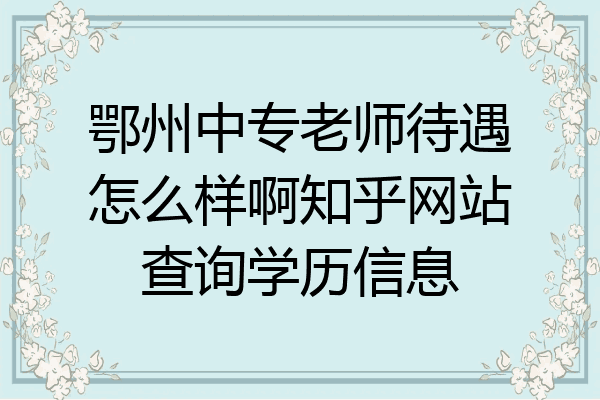 鄂州中专老师待遇怎么样啊知乎网站查询学历信息