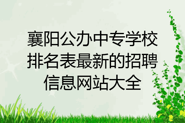 襄阳公办中专学校排名表最新的招聘信息网站大全