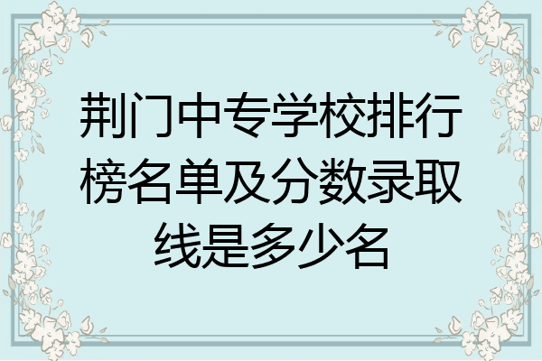 荆门中专学校排行榜名单及分数录取线是多少名